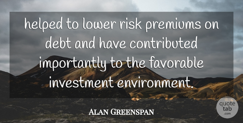 Alan Greenspan Quote About Debt, Favorable, Helped, Investment, Lower: Helped To Lower Risk Premiums...