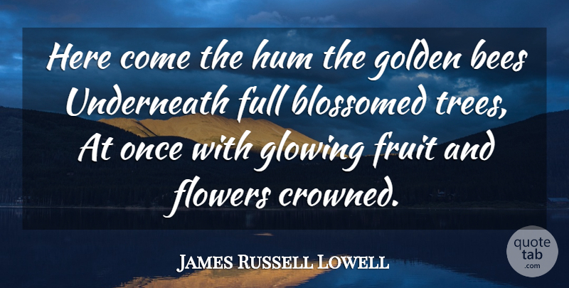 James Russell Lowell Quote About Flower, Glowing, Tree: Here Come The Hum The...