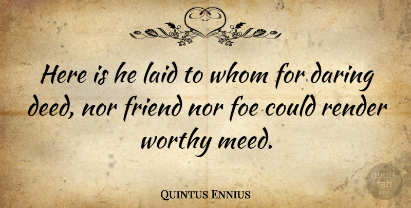 Quintus Ennius Quote About Deeds, Worthy, Daring: Here Is He Laid To...