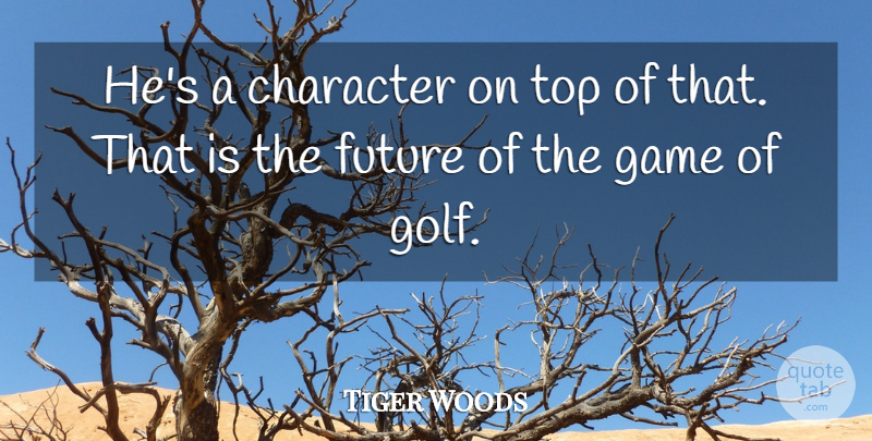 Tiger Woods Quote About Character, Future, Game, Top: Hes A Character On Top...
