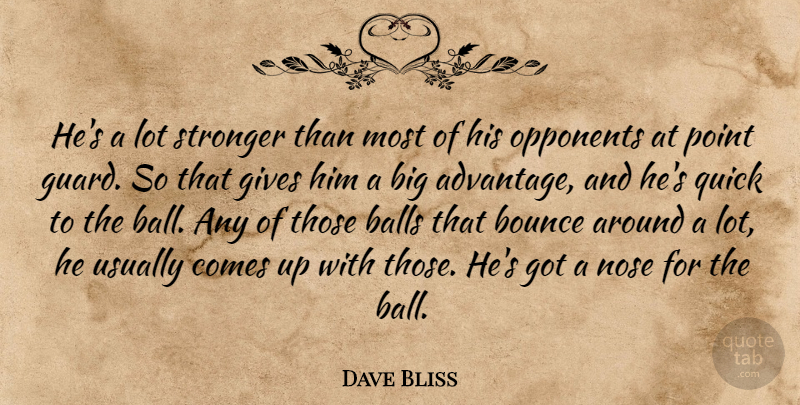 Dave Bliss Quote About Advantage, Balls, Bounce, Gives, Nose: Hes A Lot Stronger Than...