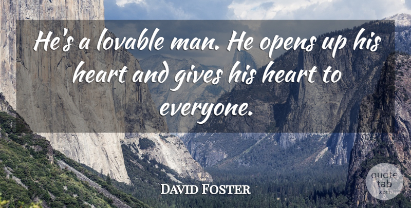 David Foster Quote About Gives, Heart, Lovable, Opens: Hes A Lovable Man He...