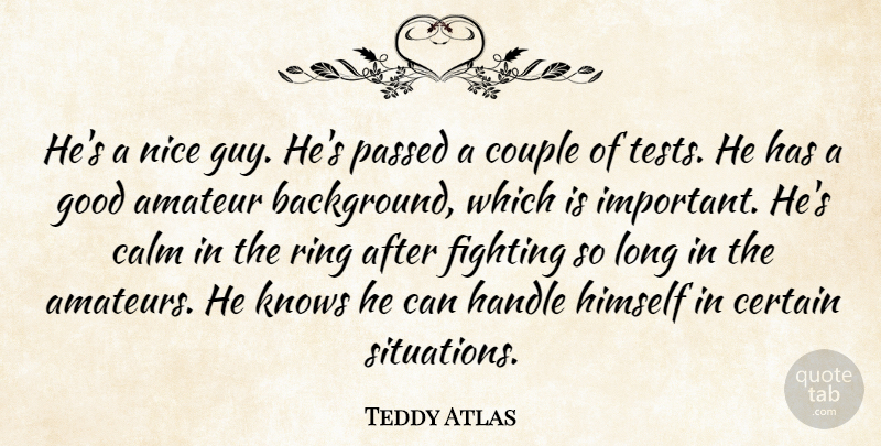 Teddy Atlas Quote About Amateur, Calm, Certain, Couple, Fighting: Hes A Nice Guy Hes...
