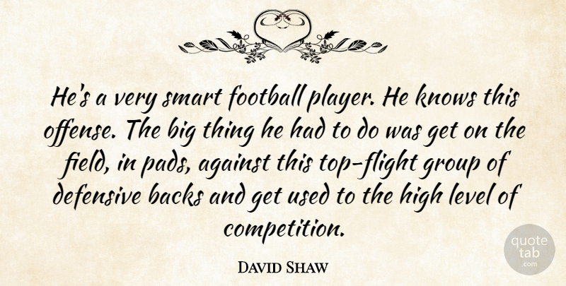 David Shaw Quote About Against, Backs, Defensive, Football, Group: Hes A Very Smart Football...