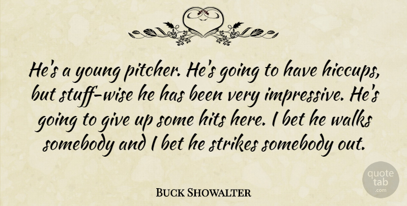 Buck Showalter Quote About Bet, Hits, Somebody, Strikes, Walks: Hes A Young Pitcher Hes...
