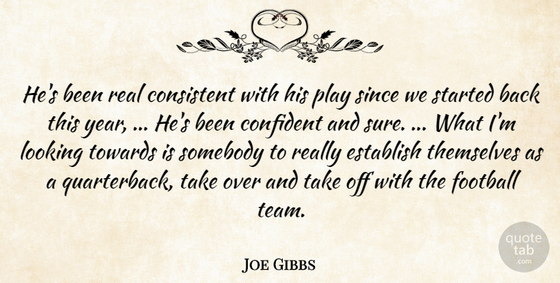 Joe Gibbs Quote About Confident, Consistent, Establish, Football, Looking: Hes Been Real Consistent With...