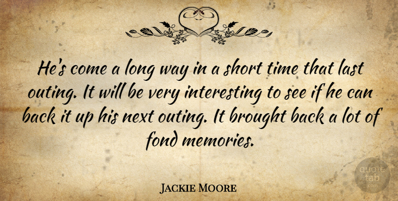 Jackie Moore Quote About Brought, Fond, Last, Next, Short: Hes Come A Long Way...