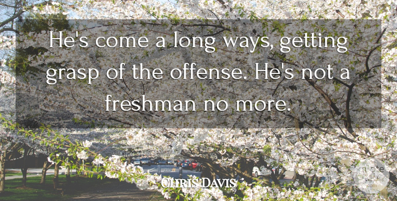 Chris Davis Quote About Freshman, Grasp: Hes Come A Long Ways...