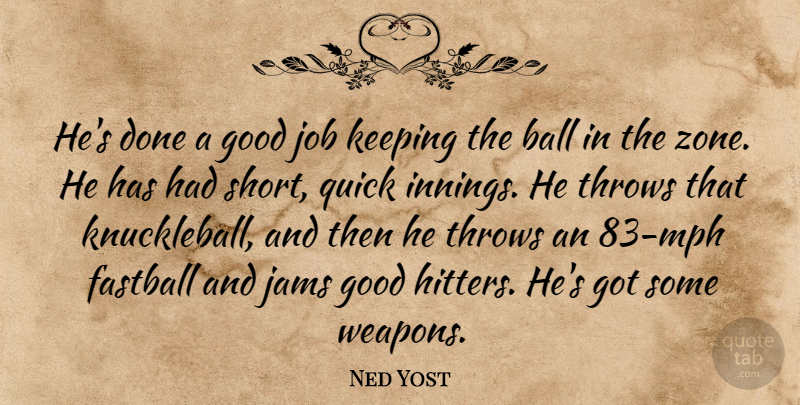Ned Yost Quote About Ball, Fastball, Good, Job, Keeping: Hes Done A Good Job...
