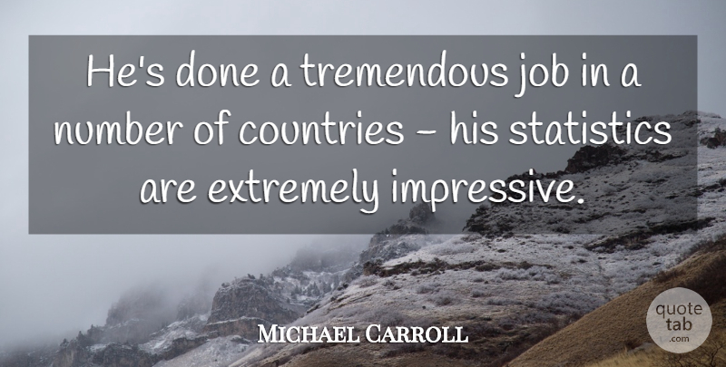 Michael Carroll Quote About Countries, Extremely, Job, Number, Statistics: Hes Done A Tremendous Job...