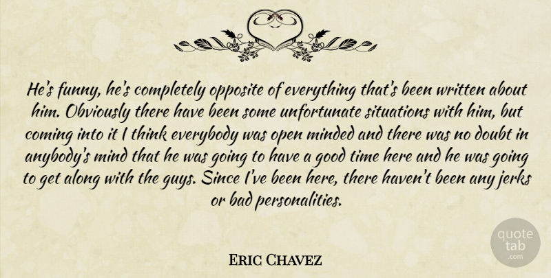 Eric Chavez Quote About Along, Bad, Coming, Doubt, Everybody: Hes Funny Hes Completely Opposite...