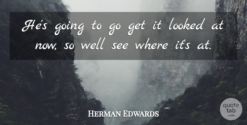Herman Edwards Quote About Looked: Hes Going To Go Get...