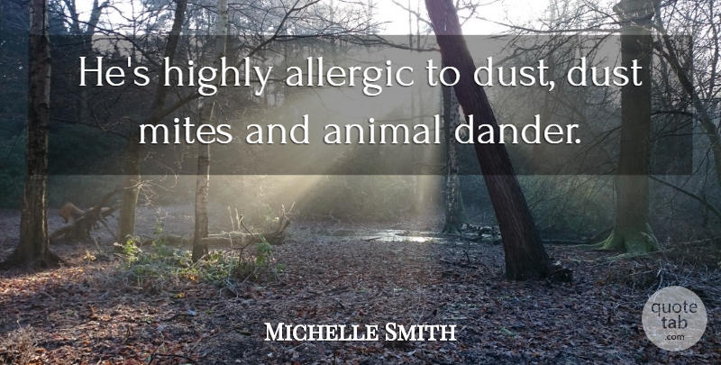 Michelle Smith Quote About Allergic, Animal, Dust, Highly: Hes Highly Allergic To Dust...