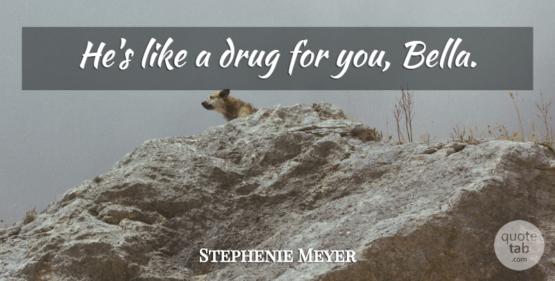 Stephenie Meyer Quote About Romantic Love, Romance, Drug: Hes Like A Drug For...