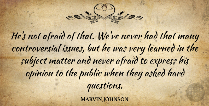 Marvin Johnson Quote About Afraid, Asked, Express, Hard, Learned: Hes Not Afraid Of That...