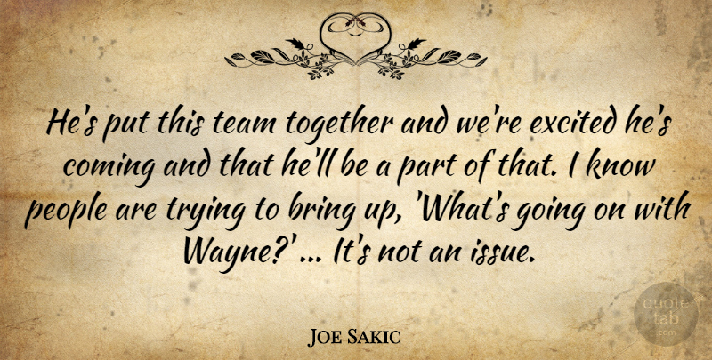 Joe Sakic Quote About Bring, Coming, Excited, People, Team: Hes Put This Team Together...