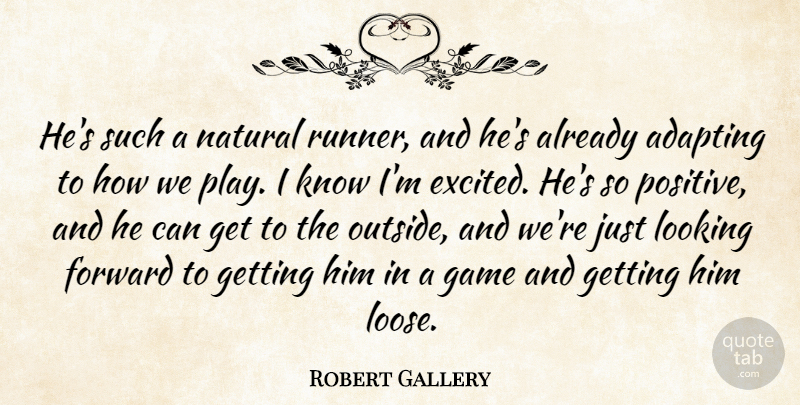 Robert Gallery Quote About Adapting, Forward, Game, Looking, Natural: Hes Such A Natural Runner...