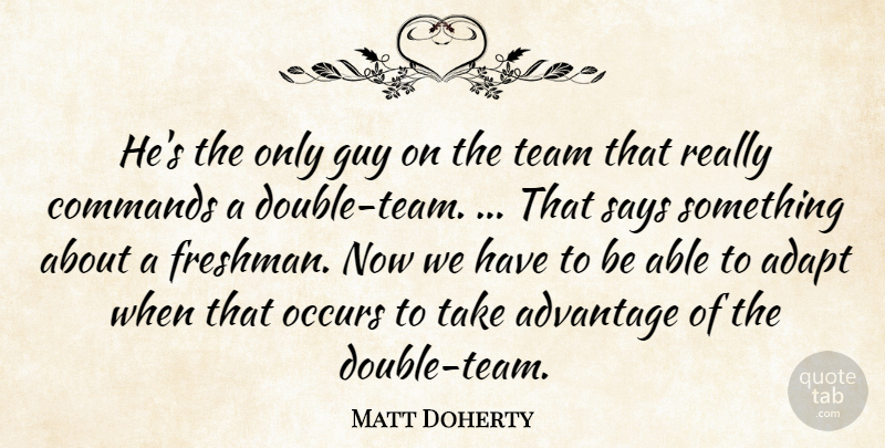 Matt Doherty Quote About Adapt, Advantage, Commands, Guy, Occurs: Hes The Only Guy On...
