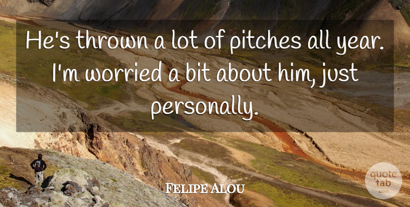 Felipe Alou Quote About Bit, Pitches, Thrown, Worried: Hes Thrown A Lot Of...