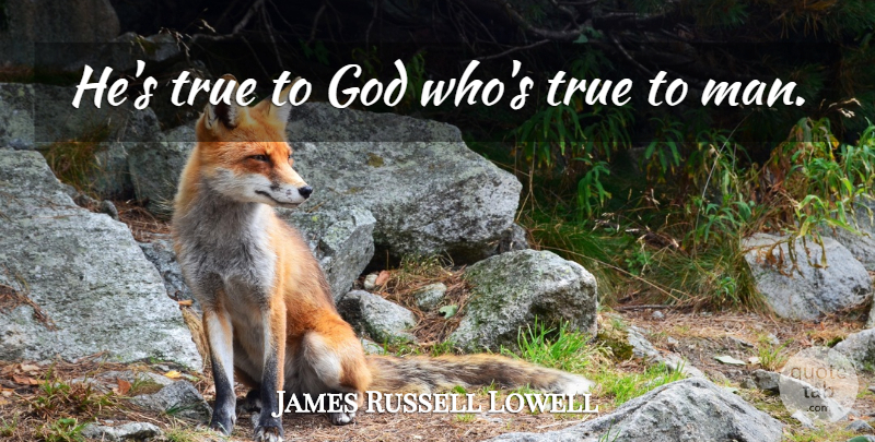 James Russell Lowell Quote About Men: Hes True To God Whos...