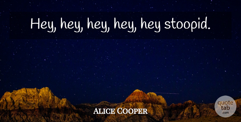 Alice Cooper Quote About Friendship, Hey: Hey Hey Hey Hey Hey...