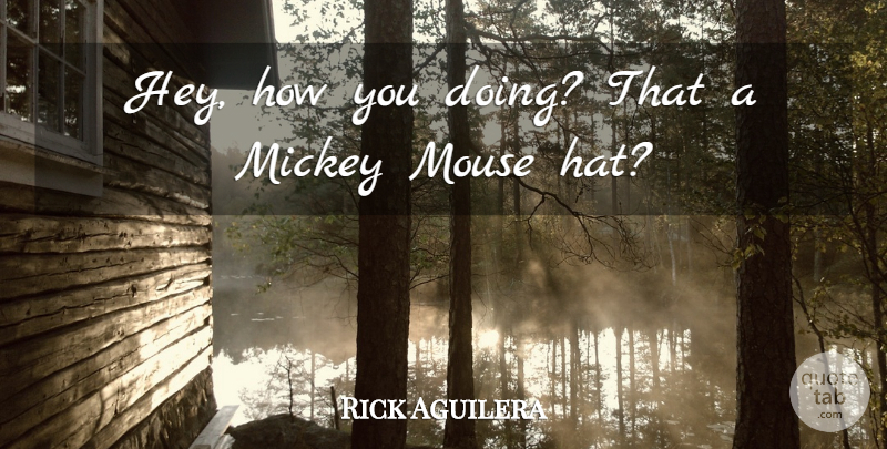 Rick Aguilera Quote About Mickey, Mouse: Hey How You Doing That...