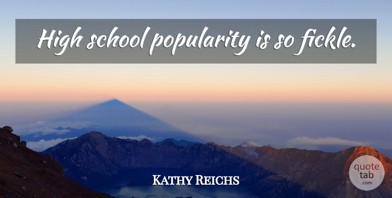 Kathy Reichs Quote About School, High School, Fickle: High School Popularity Is So...
