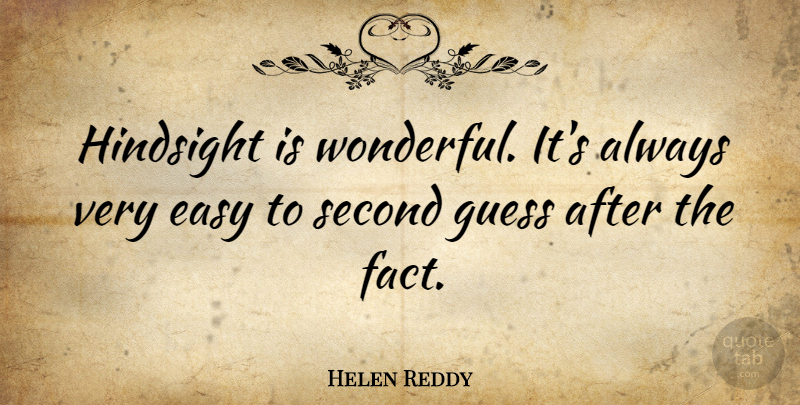 Helen Reddy Quote About Facts, Wonderful, Easy: Hindsight Is Wonderful Its Always...