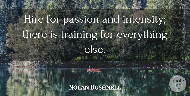 Nolan Bushnell Quote About Passion, Training, Intensity: Hire For Passion And Intensity...