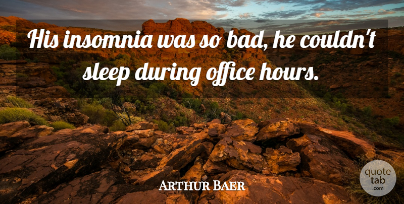 Arthur Baer Quote About Sleep, Insomnia, Office: His Insomnia Was So Bad...