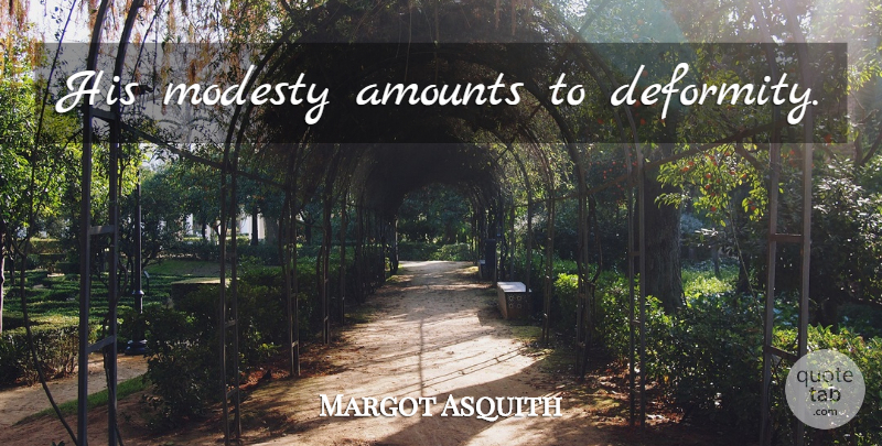 Margot Asquith Quote About Modesty, Deformity, Amount: His Modesty Amounts To Deformity...