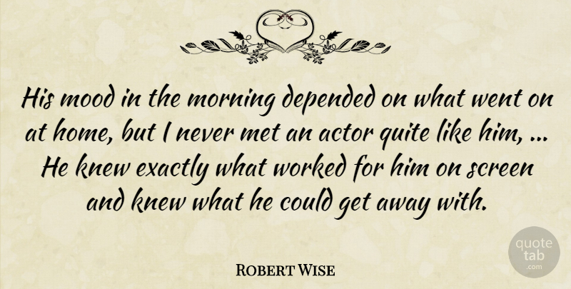 Robert Wise Quote About Depended, Exactly, Knew, Met, Mood: His Mood In The Morning...