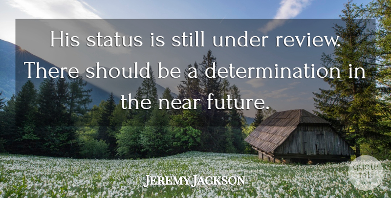 Jeremy Jackson Quote About Determination, Near, Status: His Status Is Still Under...