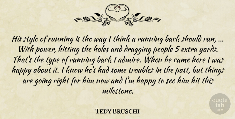 Tedy Bruschi Quote About Came, Dragging, Extra, Happy, Hitting: His Style Of Running Is...