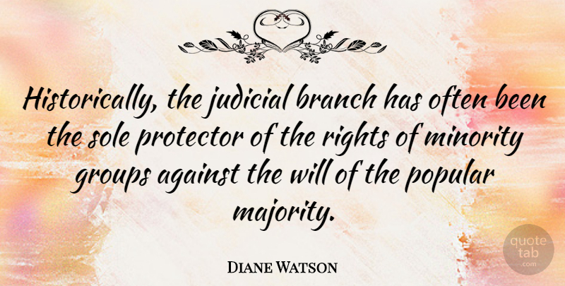 Diane Watson Quote About Rights, Groups, Minorities: Historically The Judicial Branch Has...