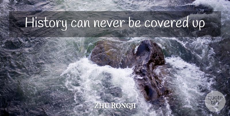 Zhu Rongji Quote About Covered Up, Covered: History Can Never Be Covered...