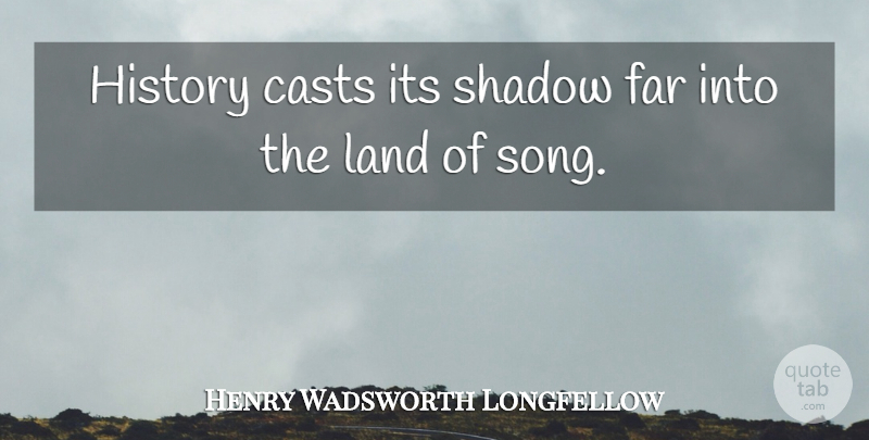 Henry Wadsworth Longfellow Quote About Song, Land, History: History Casts Its Shadow Far...