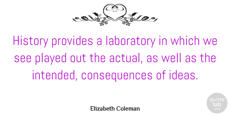 Elizabeth Coleman Quote About Consequences, History, Played, Provides: History Provides A Laboratory In...