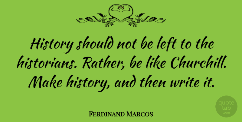 Ferdinand Marcos Quote About Writing, Should, Historian: History Should Not Be Left...
