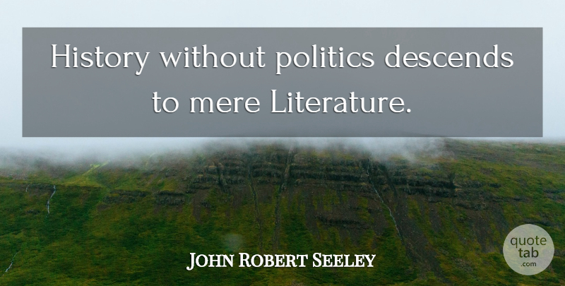 John Robert Seeley Quote About History, Literature, Mere: History Without Politics Descends To...