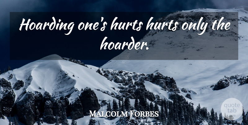 Malcolm Forbes Quote About Hurt, Hoarding: Hoarding Ones Hurts Hurts Only...