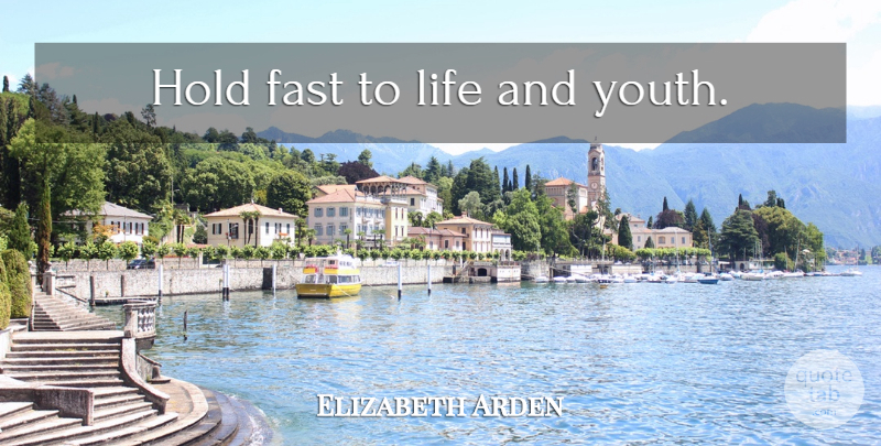 Elizabeth Arden Quote About Life, Youth, Hold Fast: Hold Fast To Life And...