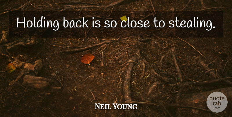 Neil Young Quote About Humor, Stealing, Holding Back: Holding Back Is So Close...