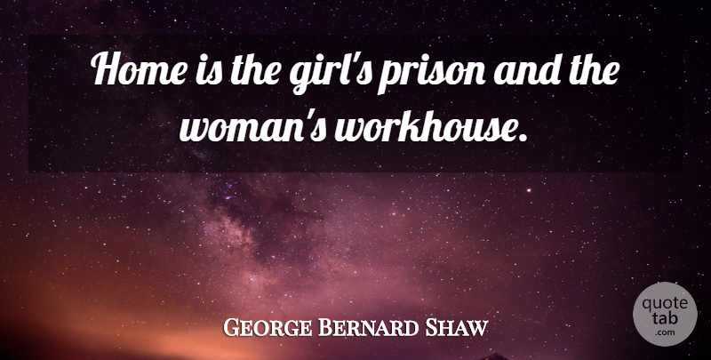 George Bernard Shaw Quote About Girl, Home, Prison: Home Is The Girls Prison...