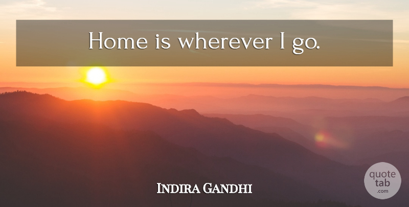 Indira Gandhi Quote About Home: Home Is Wherever I Go...