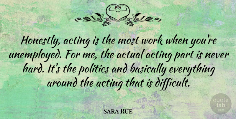 Sara Rue Quote About Actual, Basically, Politics, Work: Honestly Acting Is The Most...