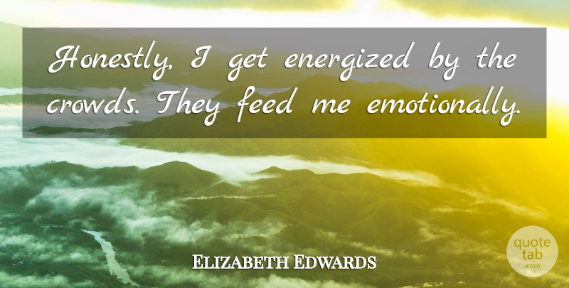 Elizabeth Edwards Quote About Crowds, Honestly: Honestly I Get Energized By...