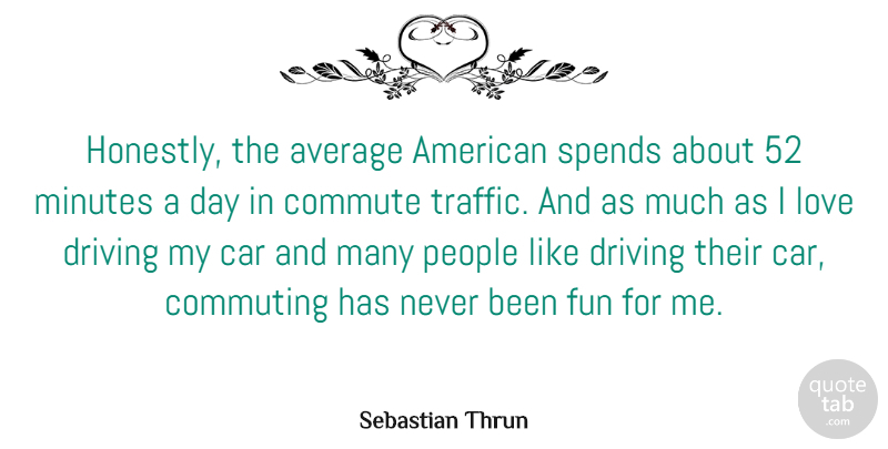 Sebastian Thrun Quote About Average, Car, Driving, Love, Minutes: Honestly The Average American Spends...