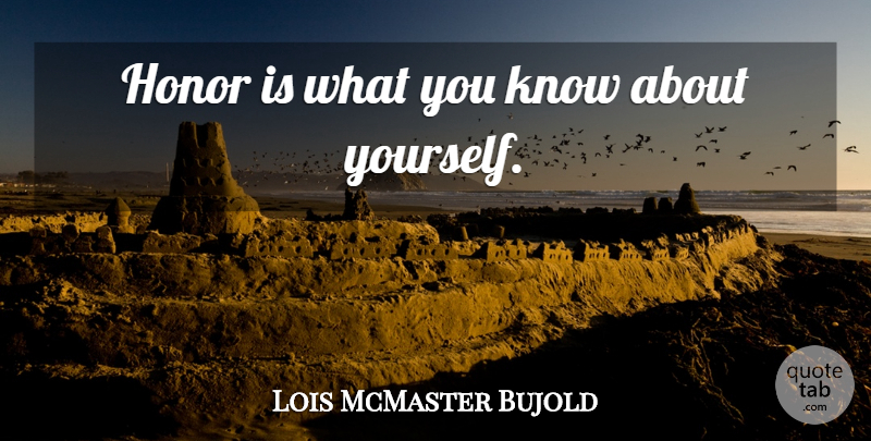 Lois McMaster Bujold Quote About Honor, About Yourself, Knows: Honor Is What You Know...