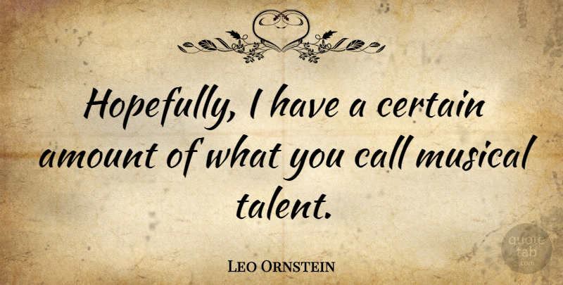 Leo Ornstein Quote About Musical, Talent, Certain: Hopefully I Have A Certain...